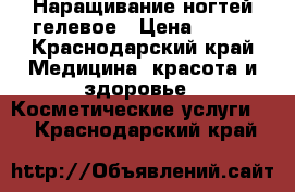 Наращивание ногтей гелевое › Цена ­ 300 - Краснодарский край Медицина, красота и здоровье » Косметические услуги   . Краснодарский край